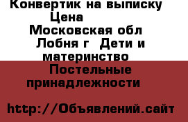 Конвертик на выписку › Цена ­ 1 500 - Московская обл., Лобня г. Дети и материнство » Постельные принадлежности   